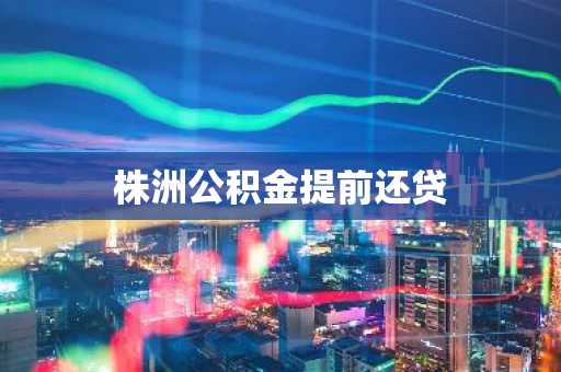 株洲公积金提前还贷
