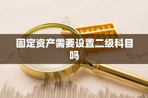 固定资产需要设置二级科目吗
