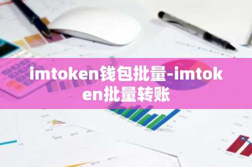 imtoken钱包批量-imtoken批量转账