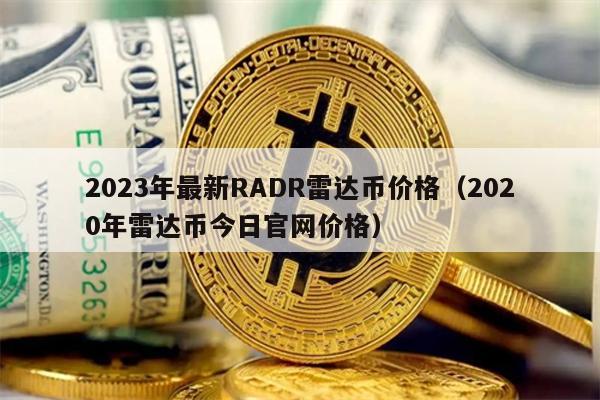 2023年最新RADR雷达币价格（2020年雷达币今日官网价格）