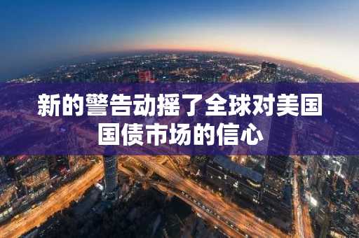新的警告动摇了全球对美国国债市场的信心