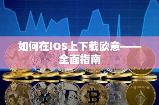 如何在iOS上下载欧意——全面指南