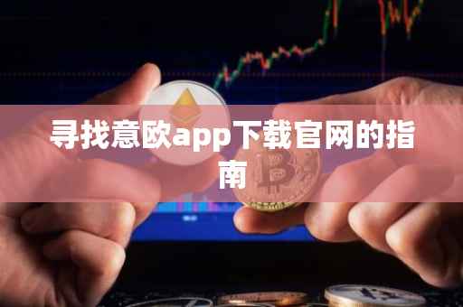 寻找意欧app下载官网的指南