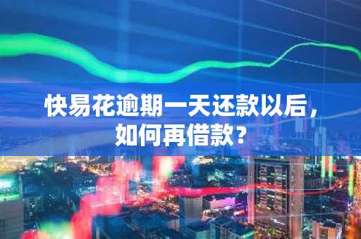 快易花逾期一天还款以后，如何再借款？