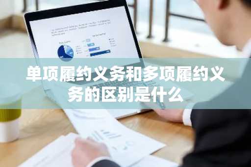 单项履约义务和多项履约义务的区别是什么