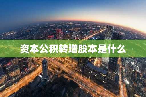 资本公积转增股本是什么