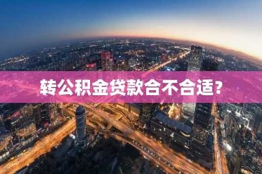 转公积金贷款合不合适？