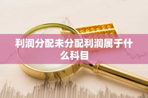 利润分配未分配利润属于什么科目