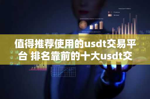 值得推荐使用的usdt交易平台 排名靠前的十大usdt交易平台必看