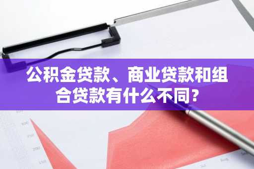 公积金贷款、商业贷款和组合贷款有什么不同？