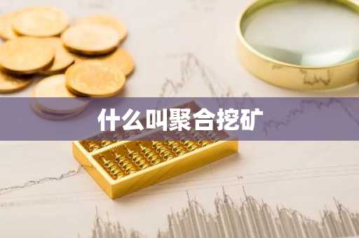 什么叫聚合挖矿