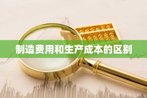 制造费用和生产成本的区别