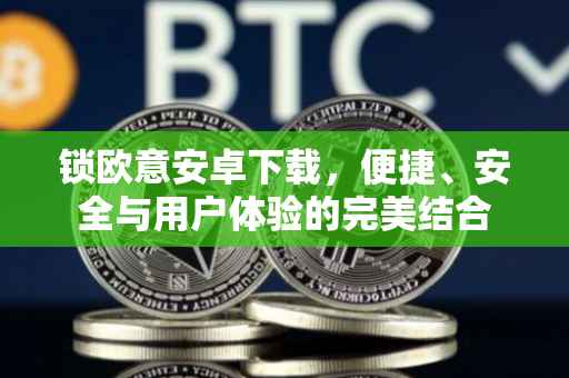 锁欧意安卓下载，便捷、安全与用户体验的完美结合