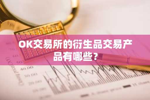 OK交易所的衍生品交易产品有哪些？
