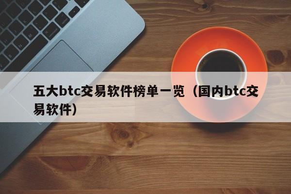 五大btc交易软件榜单一览（国内btc交易软件）