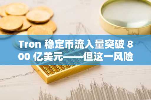 Tron 稳定币流入量突破 800 亿美元——但这一风险可能会破坏 TRX 的涨势