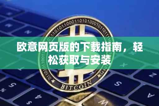 欧意网页版的下载指南，轻松获取与安装