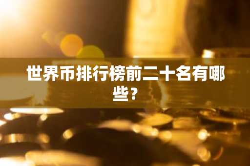 世界币排行榜前二十名有哪些？