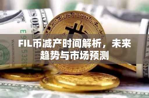 FIL币减产时间解析，未来趋势与市场预测