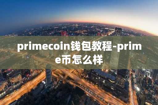 primecoin钱包教程-prime币怎么样