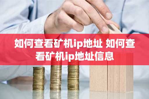 如何查看矿机ip地址 如何查看矿机ip地址信息