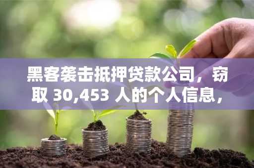 黑客袭击抵押贷款公司，窃取 30,453 人的个人信息，包括安全号码、姓名和账户详细信息