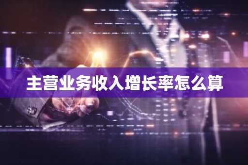 主营业务收入增长率怎么算