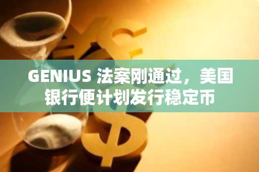 GENIUS 法案刚通过，美国银行便计划发行稳定币
