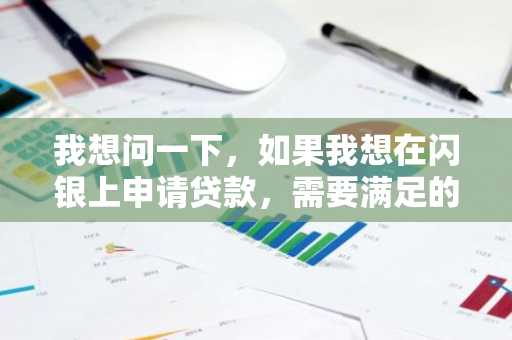 我想问一下，如果我想在闪银上申请贷款，需要满足的申请条件是什么？