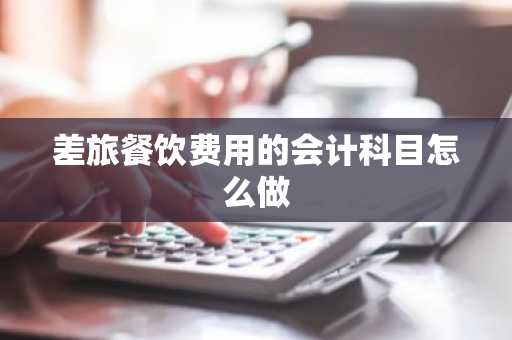 差旅餐饮费用的会计科目怎么做