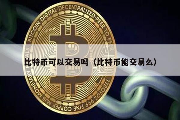 比特币可以交易吗（比特币能交易么）