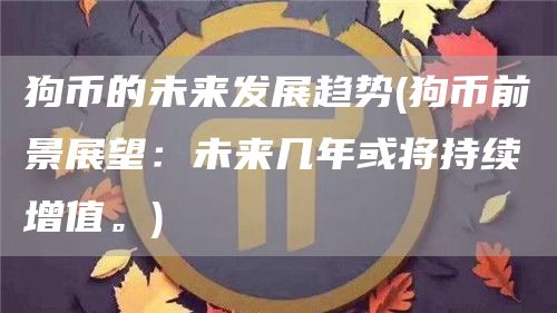 狗币的未来发展趋势 - 狗币前景展望：未来几年或将持续增值。