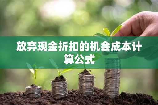 放弃现金折扣的机会成本计算公式