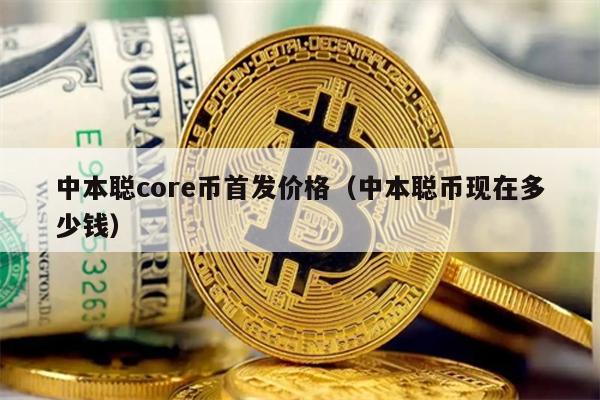 中本聪core币首发价格（中本聪币现在多少钱）