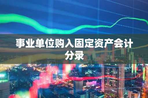 事业单位购入固定资产会计分录