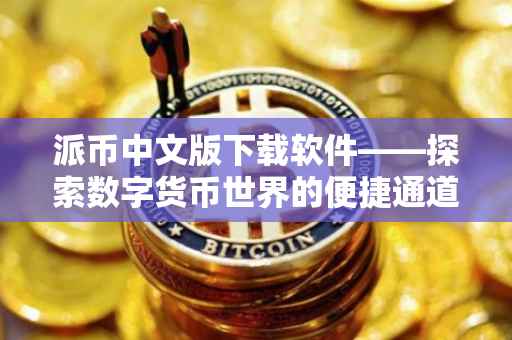 派币中文版下载软件——探索数字货币世界的便捷通道