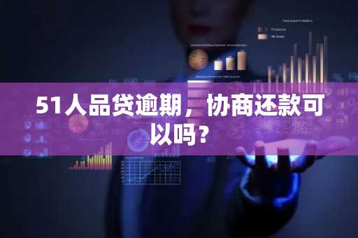 51人品贷逾期，协商还款可以吗？