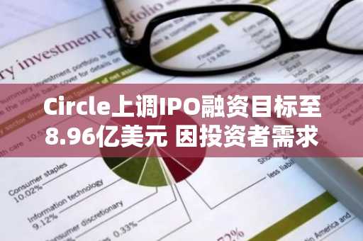 Circle上调IPO融资目标至8.96亿美元 因投资者需求强劲