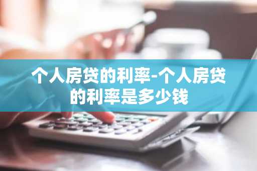 个人房贷的利率-个人房贷的利率是多少钱