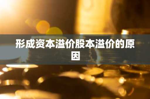 形成资本溢价股本溢价的原因