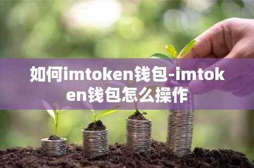 如何imtoken钱包-imtoken钱包怎么操作