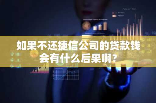 如果不还捷信公司的贷款钱会有什么后果啊？