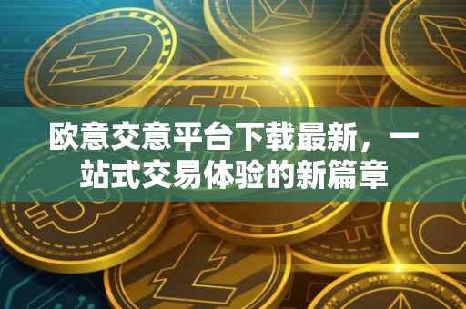 欧意交意平台下载最新，一站式交易体验的新篇章
