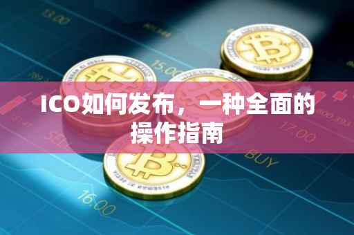 ICO如何发布，一种全面的操作指南
