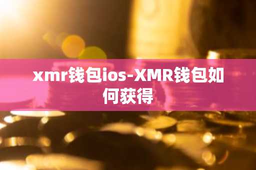 xmr钱包ios-XMR钱包如何获得