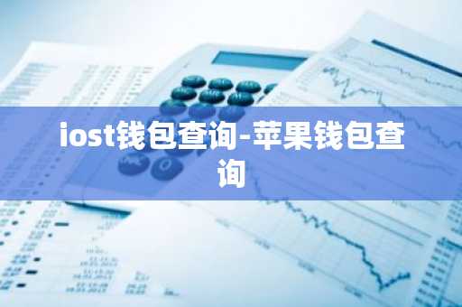 iost钱包查询-苹果钱包查询