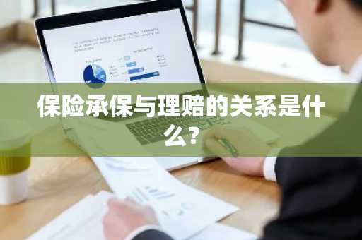 保险承保与理赔的关系是什么？