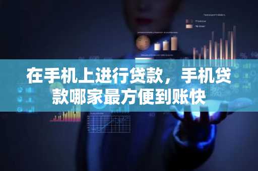 在手机上进行贷款，手机贷款哪家最方便到账快