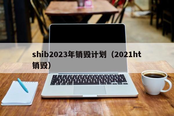 shib2023年销毁计划（2021ht销毁）