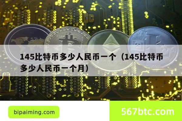 145比特币多少人民币一个（145比特币多少人民币一个月）